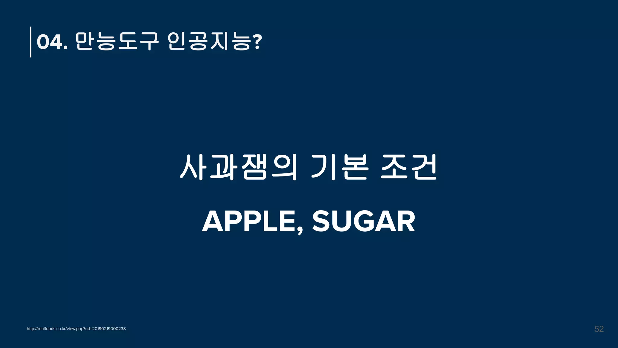 사과잼의 기본 조건
APPLE, SUGAR
04. 만능도구 인공지능?
52
http://realfoods.co.kr/view.php?ud=20190219000238
 
