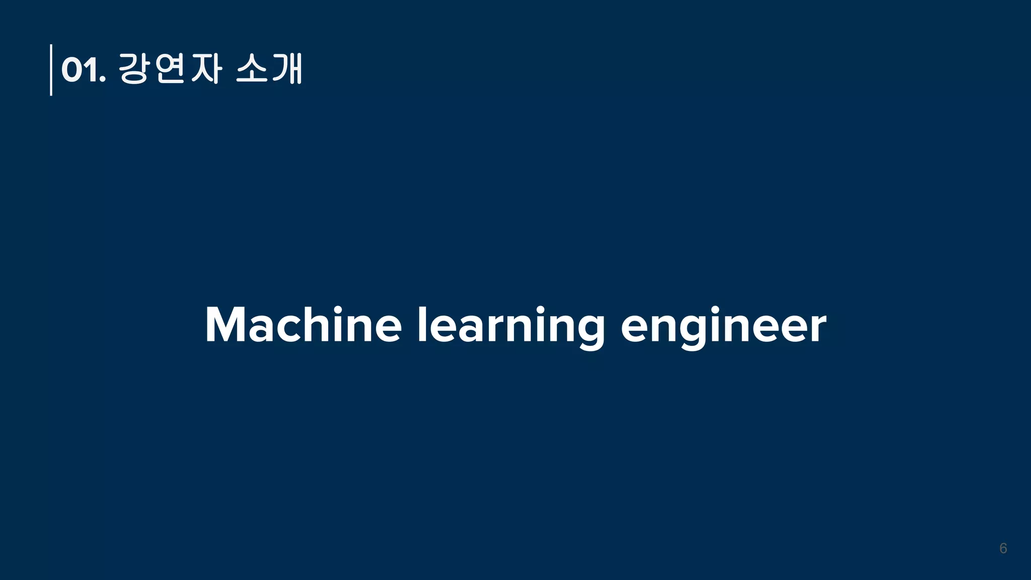 Machine learning engineer
01. 강연자 소개
6
 