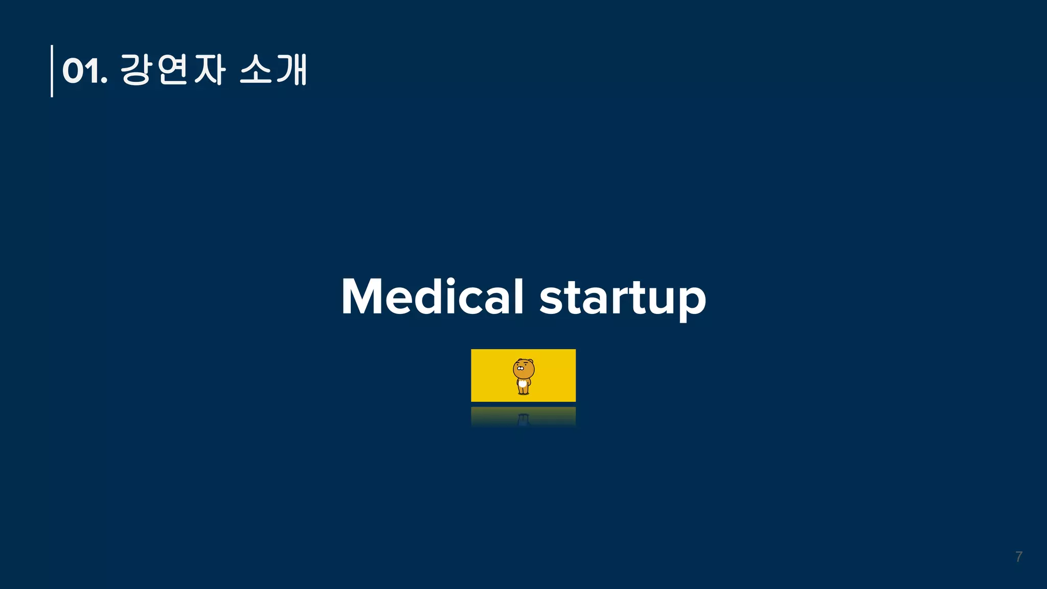Medical startup
01. 강연자 소개
7
 