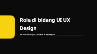 Role di bidang UI UX
Design
Siti Nurul Hidayati / Admisi & Keuangan
 