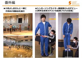 ■小島よしおさんと一緒に
子供向け運動会を進行
■シンガーソングライター秦基博さんのデビュー
15周年記念体力テストを監修(TikTok配信)
番外編
 