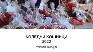 КОЛЕДНИ КОШНИЦИ
2022
YNCMG 2023 | TI
 