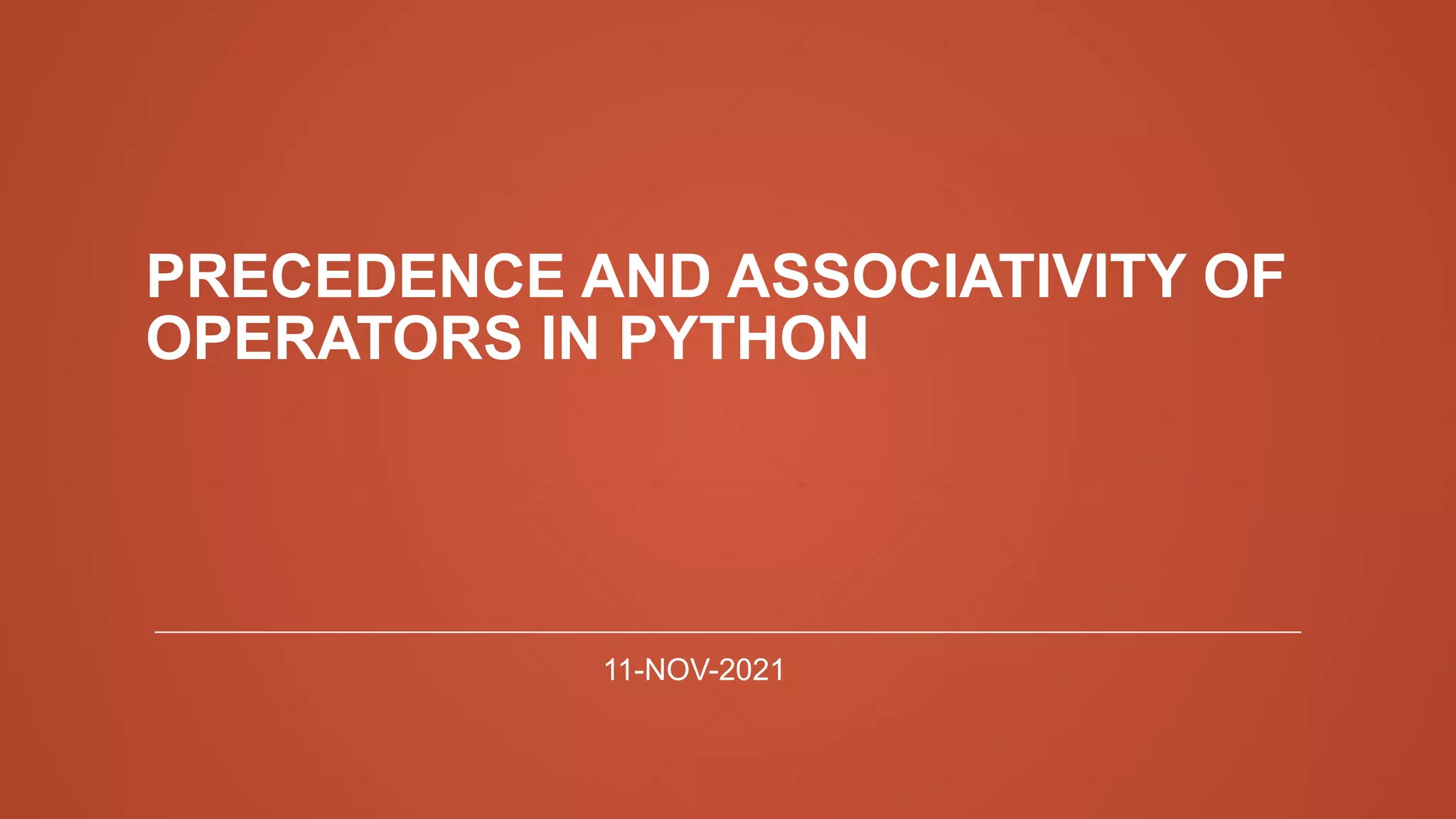 PRECEDENCE AND ASSOCIATIVITY OF
OPERATORS IN PYTHON
11-NOV-2021
 