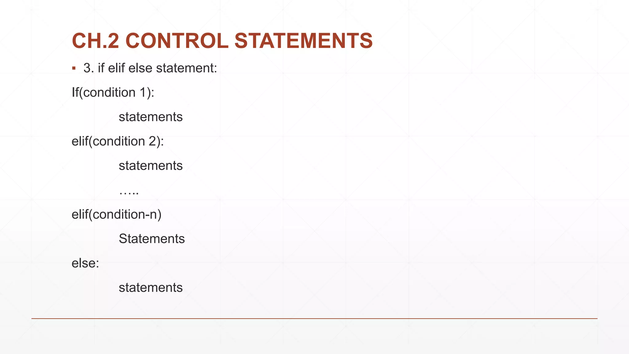 CH.2 CONTROL STATEMENTS
▪ 3. if elif else statement:
If(condition 1):
statements
elif(condition 2):
statements
…..
elif(condition-n)
Statements
else:
statements
 