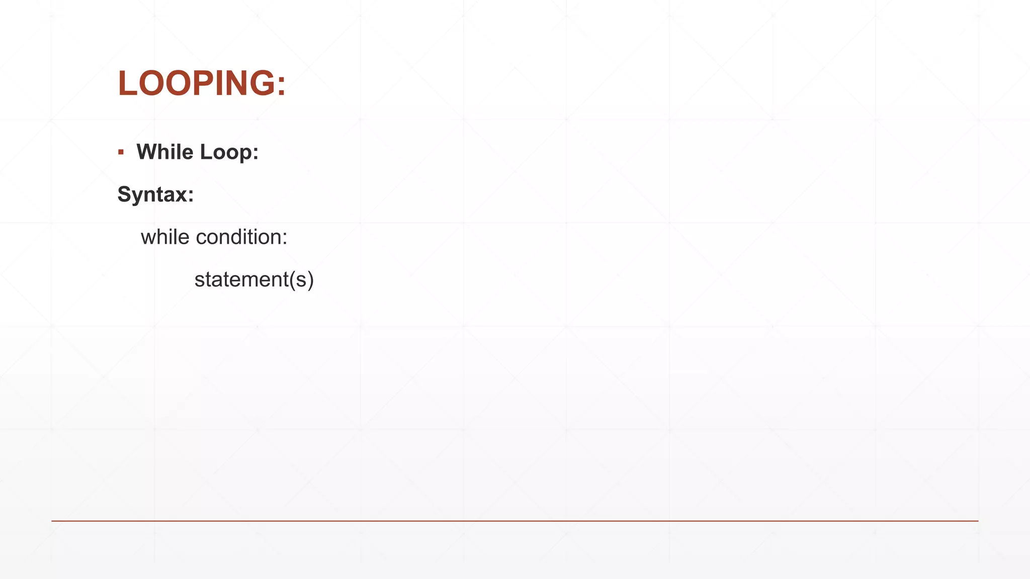 LOOPING:
▪ While Loop:
Syntax:
while condition:
statement(s)
 
