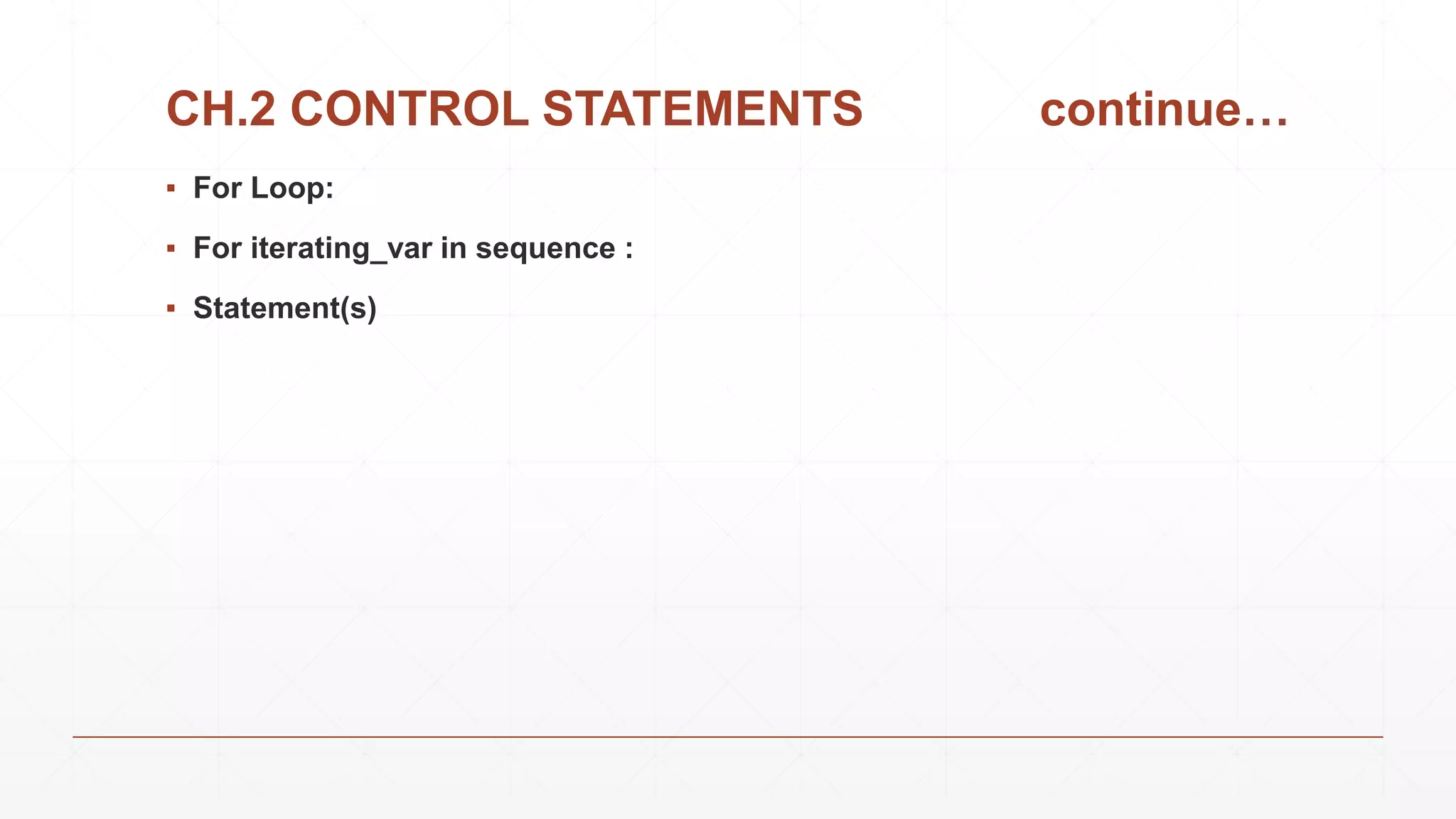 CH.2 CONTROL STATEMENTS continue…
▪ For Loop:
▪ For iterating_var in sequence :
▪ Statement(s)
 