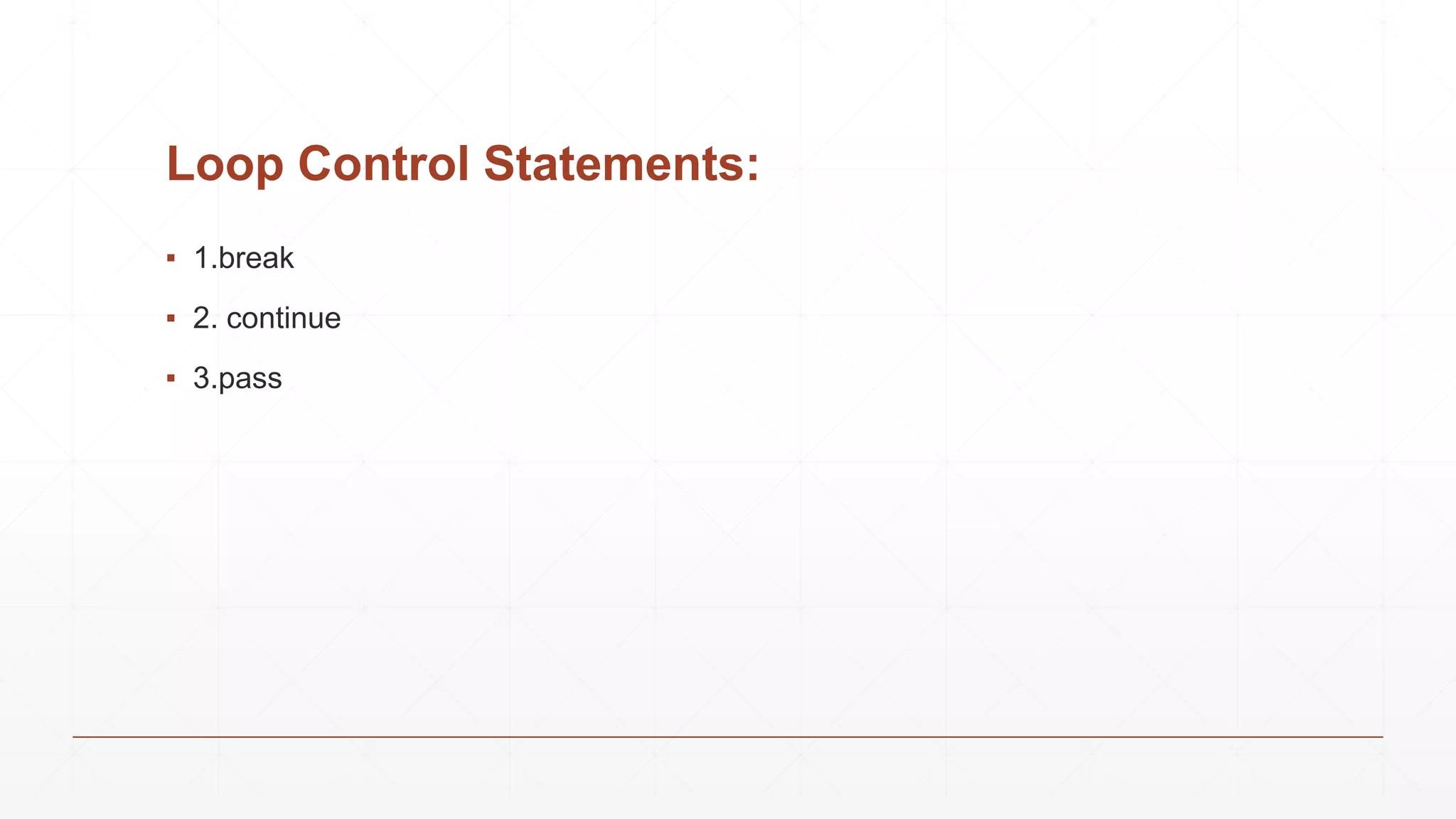 Loop Control Statements:
▪ 1.break
▪ 2. continue
▪ 3.pass
 