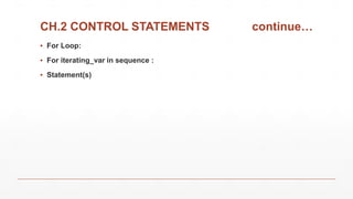 CH.2 CONTROL STATEMENTS continue…
▪ For Loop:
▪ For iterating_var in sequence :
▪ Statement(s)
 