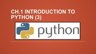 CH.1 INTRODUCTION TO
PYTHON (3)
 