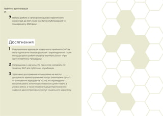 26
Публічна адміністрація
1 Результативна адвокація остаточного прийняття ЗАП та
його підписання главою держави і оприлюднення. Після
понад 20 років роботи Україна отримала Закон «Про
адміністративну процедуру».
2 Напрацьовані навчальні та тренінгові матеріали по
тематиці ЗАП для публічних службовців.
3 Здійснено дослідження впливу війни на якість і
доступність адміністративних послуг (моніторинг ЦНАП
та опитування відвідувачів УСЗН), які підтвердили
високий рівень клієнтоорієнтованості ЦНАП навіть в
умовах війни, а також переваги децентралізованого
надання адміністративних послуг соціального характеру.
Досягнення
7 Велась робота з написання науково-практичного
коментаря до ЗАП, який має бути опублікований та
поширений у 2023 році.
 
