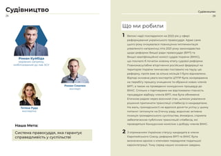 28
Судівництво
Роман Куйбіда
керівник напряму,
мобілізований до лав ЗСУ
Роман Смалюк
експерт
Тетяна Руда
експертка
Система правосуддя, яка гарантує
справедливість у суспільстві
Наша Мета:
Судівництво
1 Великі надії покладалися на 2022 рік у сфері
реформування українського правосуддя. Адже саме
цього року очікувалася повноцінна імплементація
ухваленого наприкінці літа 2021 року законодавства
щодо реформи Вищої ради правосуддя (ВРП) та
Вищої кваліфікаційної комісії суддів України (ВККС),
що поклало б початок новому етапу судової реформи.
Повномасштабне вторгнення російської федерації на
територію України тимчасово поставило на паузу цю
реформу, проте вже за кілька місяців її було відновлено.
Відтоді основна увага експертів ЦППР була зосереджена
на перебігу процесу очищення та обрання нових членів
ВРП, а також на проведенні конкурсних процедур до
ВККС. Спільно з партнерами ми відстоювали гласність
процедури відбору членів ВРП, яка була обмежена
Етичною радою через воєнний стан, шляхом ухвалення
рішення припинити трансляції співбесід із кандидатами.
На жаль, громадськості не вдалося досягти успіху у цьому
питанні і вплинути на Етичну раду, водночас активна
позиція громадянського суспільства, ймовірно, сприяла
забезпеченню публічних трансляцій співбесід, які
проводяться Конкурсною комісією з добору членів ВККС.
2 З отриманням Україною статусу кандидата в члени
Європейського Союзу, реформа ВРП та ВККС була
визначена однією з ключових передумов подальшої
євроінтеграції. Тому серед наших основних завдань
Що ми робили
29
 