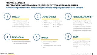 esdm.go.id | @kesdm Kementerian Energi dan Sumber Daya Mineral|
PERPRES 112/2022
PERCEPATAN PENGEMBANGAN ET UNTUK PENYEDIAAN TENAGA LISTRIK
Mampu meningkatkan Investasi, mencapai target bauran EBT, mengurangi defisit neraca dan emisi GRK
1 TUJUAN
• Meningkatkan investasi ET
• Mempercepat pencapaian ET
dalam bauran energi nasional
• Mengurangi emisi gas rumah kaca
2 JENIS ENERGI
• PLT Air
• PLT Panas Bumi
• PLT Surya
• PLT Bayu
3 PENGEMBANGAN ET
Pengembangan Energi Terbarukan
dilakukan berdasarkan RUPTL, yang
mempertimbangkan:
• Target bauran energi terbarukan
• Keseimbangan supply-demand
• Keekonomian pembangkit listrik.
4 PENGADAAN
• Pemilihan langsung (pelelangan)
dan penunjukan langsung
6 TKDN
Pemanfaatan produk dalam negeri
(TKDN) dilaksanakan dengan
ketentuan peraturan perundang-
undangan
• PLT Biomassa
• PLT Biogas
• PLT Energi Laut
• PLT BBN
2
5 HARGA
• Mekanisme harga HPT dan
kesepakatan
• Tidak menggunakan Feed-in Tariff
(FIT).
 
