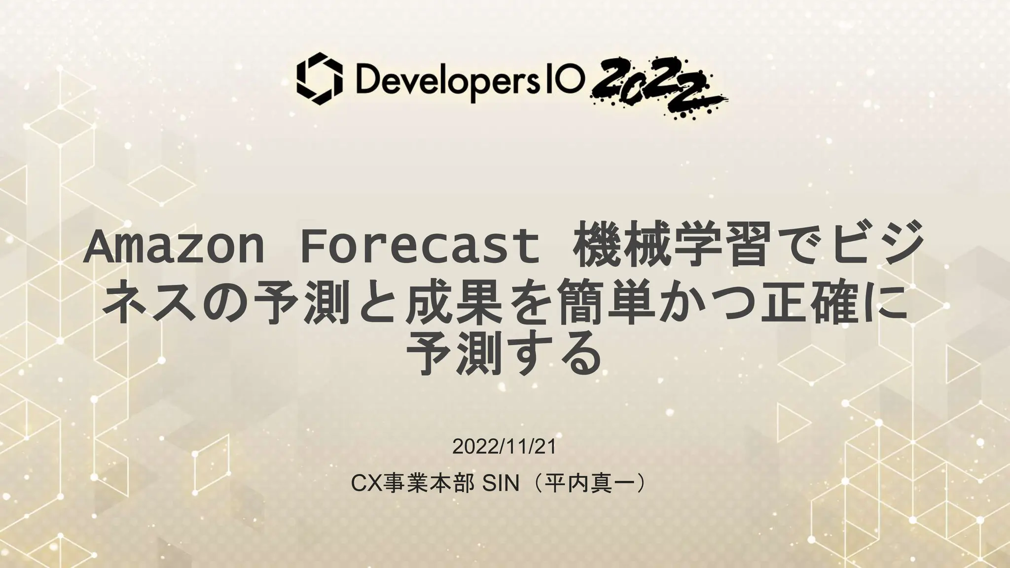 Amazon Forecast 機械学習でビジ
ネスの予測と成果を簡単かつ正確に
予測する
2022/11/21
CX事業本部 SIN（平内真一）
 