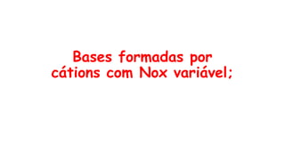 Bases formadas por
cátions com Nox variável;
 