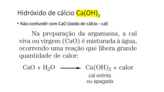 • Não confundir com CaO (óxido de cálcio - cal)
Hidróxido de cálcio Ca(OH)2
 