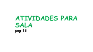 ATIVIDADES PARA
SALA
pag 18
 