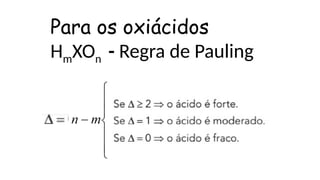 Para os oxiácidos
HmXOn - Regra de Pauling
 