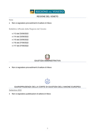 9
REGIONE DEL VENETO
Note
 Non si segnalano provvedimenti di settore di rilievo
Bollettino Ufficiale della Regione del Veneto
n.113 del 23/09/2022
n.114 del 23/09/2022
n.115 del 23/09/2022
n.116 del 27/09/2022
n.117 del 27/09/2022
GIUSTIZIA AMMINISTRATIVA
 Non si segnalano provvedimenti di settore di rilievo
GIURISPRUDENZA DELLA CORTE DI GIUSTIZIA DELL'UNIONE EUROPEA
Settembre 2022
 Non si segnalano pubblicazioni di settore di rilievo
 
