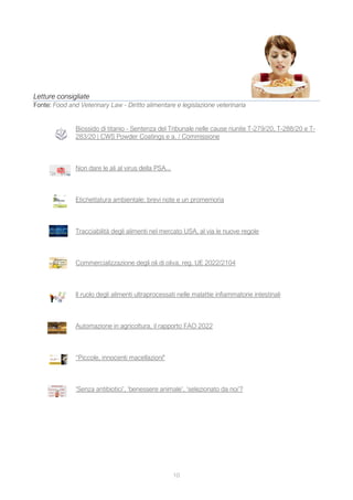 10
Letture consigliate
Fonte: Food and Veterinary Law - Diritto alimentare e legislazione veterinaria
Biossido di titanio - Sentenza del Tribunale nelle cause riunite T-279/20, T-288/20 e T-
283/20 | CWS Powder Coatings e a. / Commissione
Non dare le ali al virus della PSA...
Etichettatura ambientale: brevi note e un promemoria
Tracciabilità degli alimenti nel mercato USA, al via le nuove regole
Commercializzazione degli oli di oliva, reg. UE 2022/2104
Il ruolo degli alimenti ultraprocessati nelle malattie infiammatorie intestinali
Automazione in agricoltura, il rapporto FAO 2022
“Piccole, innocenti macellazioni"
‘Senza antibiotici’, ‘benessere animale’, ‘selezionato da noi’?
 