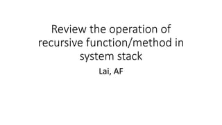 Review the operation of
recursive function/method in
system stack
Lai, AF
 