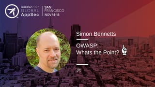 Simon Bennetts
OWASP:
Whats the Point?
Jit
 