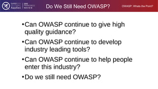 OWASP: Whats the Point?
Do We Still Need OWASP?
●
Can OWASP continue to give high
quality guidance?
●
Can OWASP continue t...