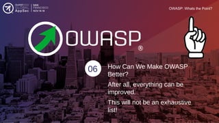OWASP: Whats the Point?
06 How Can We Make OWASP
Better?
After all, everything can be
improved.
This will not be an exhaus...