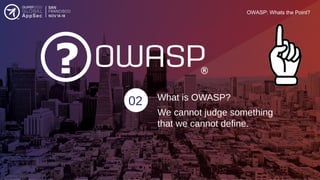 OWASP: Whats the Point?
02 What is OWASP?
We cannot judge something
that we cannot define.
 