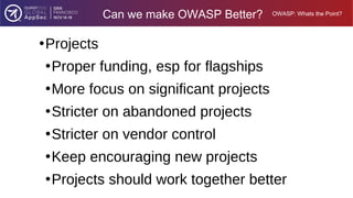 OWASP: Whats the Point?
Can we make OWASP Better?
●
Projects
●
Proper funding, esp for flagships
●
More focus on significa...