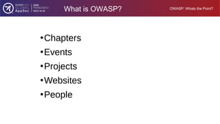 OWASP: Whats the Point?
What is OWASP?
●
Chapters
●
Events
●
Projects
●
Websites
●
People
 