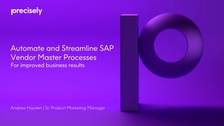 Automate and Streamline SAP
Vendor Master Processes
For improved business results
Andrew Hayden | Sr. Product Marketing Manager
 