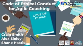 Craig Smith
Alex Sloley
Shane Hastie
Code of Ethical Conduct
for Agile Coaching
 