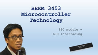 BEKM 3453
Microcontroller
Technology
PIC module –
LCD Interfacing
 