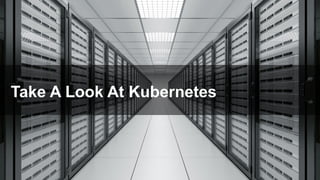Take A Look At Kubernetes
 