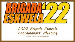 2022 Brigada Eskwela
Coordinators’ Meeting
July 29, 2022 @ 2:00 /Google Meet
 
