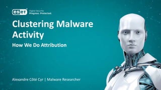 Clustering Malware
Activity
How We Do Attribution
Alexandre Côté Cyr | Malware Researcher
 