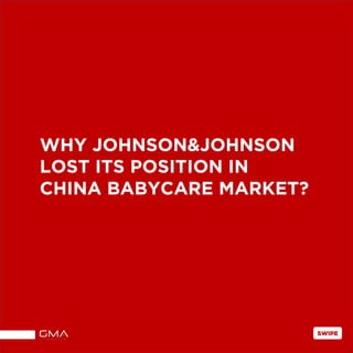 WHY JOHNSON&JOHNSON
LOST ITS POSITION IN
CHINA BABYCARE MARKET?
SWIPE
 