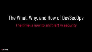 The What, Why, and How of DevSecOps
The time is now to shift left in security
 