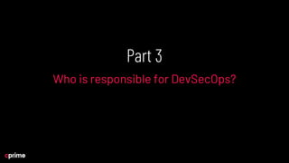 Part 3
Who is responsible for DevSecOps?
 