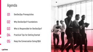 01 DevSecOps Prerequisites
02 Why DevSecOps? Foundations
03 Who is Responsible for DevSecOps?
04 Practical Tips for Getting Started
05 Keep the Conversation Going/Q&A
Agenda
 