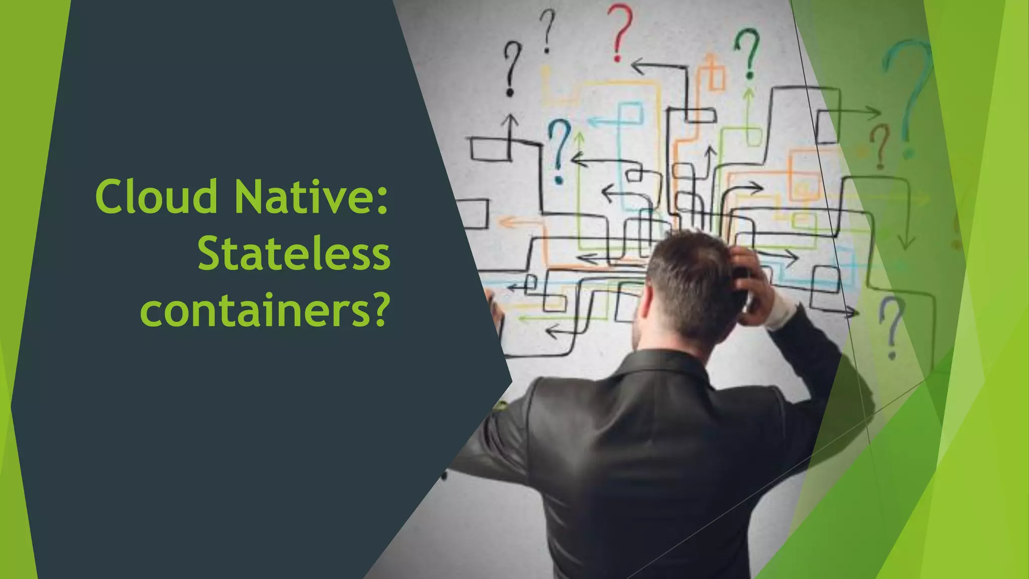Cloud Native:
Stateless
containers?
 
