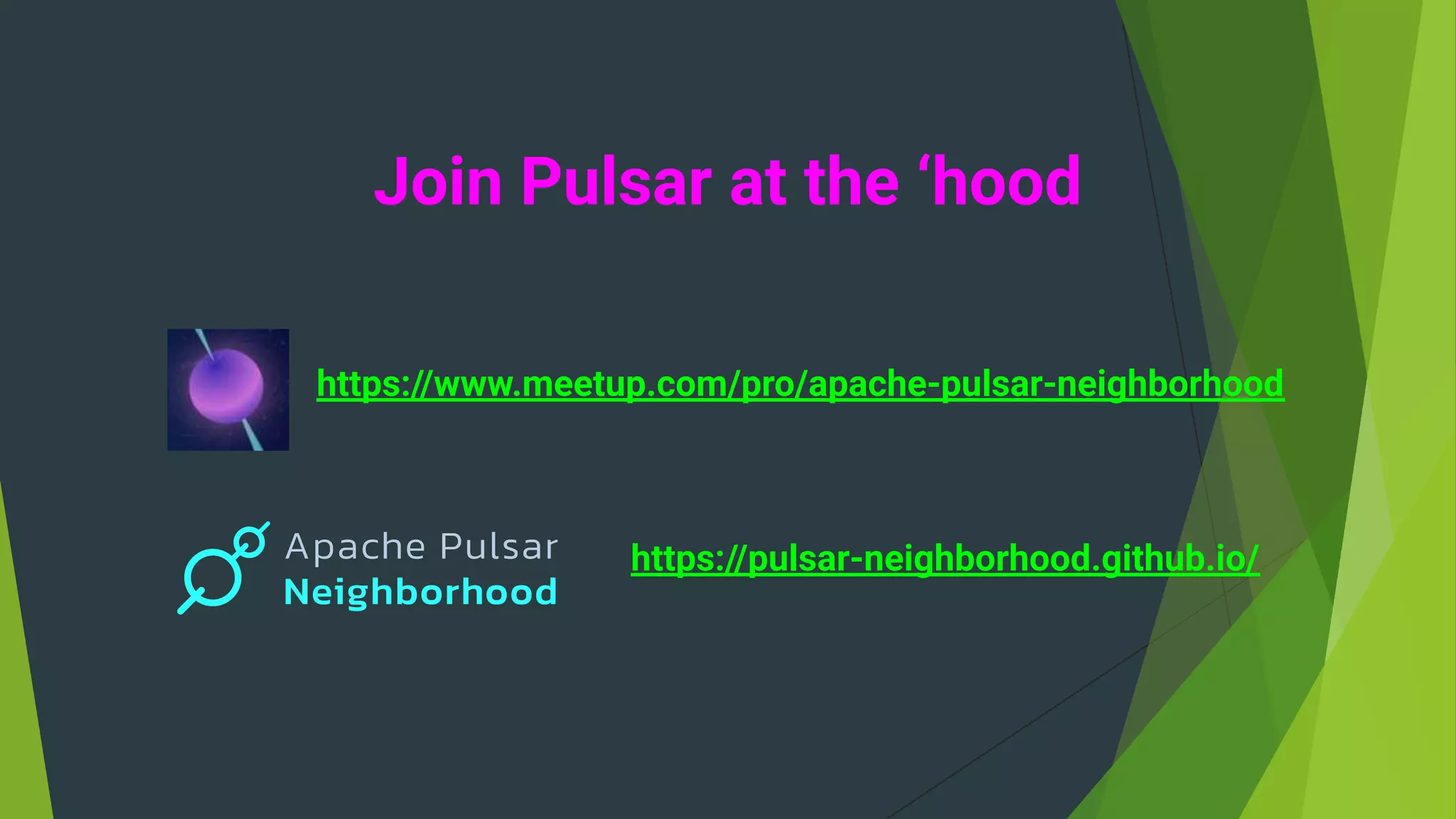Join Pulsar at the ‘hood
https://www.meetup.com/pro/apache-pulsar-neighborhood
https://pulsar-neighborhood.github.io/
 