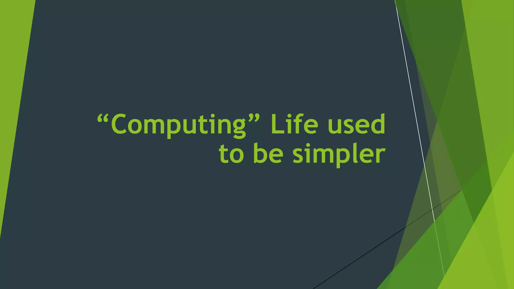 “Computing” Life used
to be simpler
 