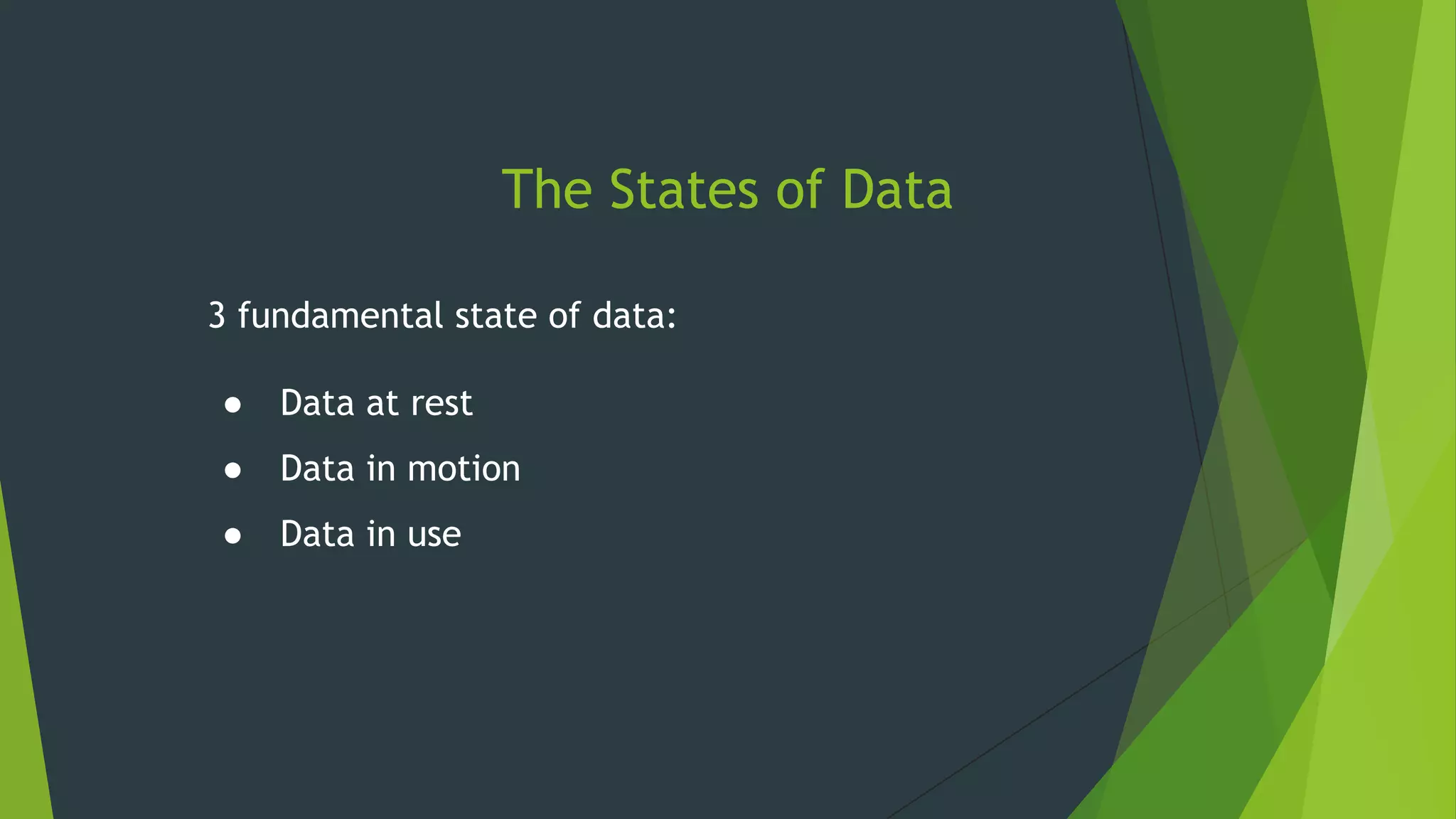 The States of Data
3 fundamental state of data:
● Data at rest
● Data in motion
● Data in use
 