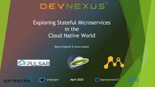 Exploring Stateful Microservices
in the
Cloud Native World
Mary Grygleski & Grace Jansen
@mgrygles April 2022 @gracejansen27
 
