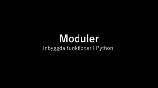 Moduler
Inbyggda funktioner i Python
 