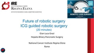 Gian Luca Grazi
Hepato-Biliary-Pancreatic Surgery
National Cancer Institute Regina Elena
Rome
Future of robotic surgery
ICG guided robotic surgery
(20 minutes)
 