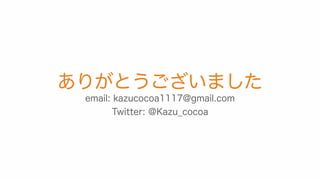 ありがとうございました
email: kazucocoa1117@gmail.com
Twitter: @Kazu_cocoa
 
