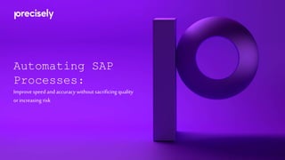 Automating SAP
Processes:
Improve speedand accuracy without sacrificing quality
orincreasing risk
 