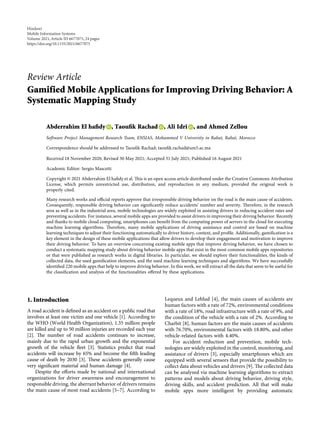 Review Article
Gamified Mobile Applications for Improving Driving Behavior: A
Systematic Mapping Study
Abderrahim El haﬁdy , Taouﬁk Rachad , Ali Idri , and Ahmed Zellou
Software Project Management Research Team, ENSIAS, Mohammed V University in Rabat, Rabat, Morocco
Correspondence should be addressed to Taouﬁk Rachad; taouﬁk.rachad@um5.ac.ma
Received 18 November 2020; Revised 30 May 2021; Accepted 31 July 2021; Published 16 August 2021
Academic Editor: Sergio Mascetti
Copyright © 2021 Abderrahim El haﬁdy et al. This is an open access article distributed under the Creative Commons Attribution
License, which permits unrestricted use, distribution, and reproduction in any medium, provided the original work is
properly cited.
Many research works and oﬃcial reports approve that irresponsible driving behavior on the road is the main cause of accidents.
Consequently, responsible driving behavior can signiﬁcantly reduce accidents’ number and severity. Therefore, in the research
area as well as in the industrial area, mobile technologies are widely exploited in assisting drivers in reducing accident rates and
preventing accidents. For instance, several mobile apps are provided to assist drivers in improving their driving behavior. Recently
and thanks to mobile cloud computing, smartphones can beneﬁt from the computing power of servers in the cloud for executing
machine learning algorithms. Therefore, many mobile applications of driving assistance and control are based on machine
learning techniques to adjust their functioning automatically to driver history, context, and proﬁle. Additionally, gamiﬁcation is a
key element in the design of these mobile applications that allow drivers to develop their engagement and motivation to improve
their driving behavior. To have an overview concerning existing mobile apps that improve driving behavior, we have chosen to
conduct a systematic mapping study about driving behavior mobile apps that exist in the most common mobile apps repositories
or that were published as research works in digital libraries. In particular, we should explore their functionalities, the kinds of
collected data, the used gamiﬁcation elements, and the used machine learning techniques and algorithms. We have successfully
identiﬁed 220 mobile apps that help to improve driving behavior. In this work, we will extract all the data that seem to be useful for
the classiﬁcation and analysis of the functionalities oﬀered by these applications.
1. Introduction
A road accident is deﬁned as an accident on a public road that
involves at least one victim and one vehicle [1]. According to
the WHO (World Health Organization), 1.35 million people
are killed and up to 50 million injuries are recorded each year
[2]. The number of road accidents continues to increase,
mainly due to the rapid urban growth and the exponential
growth of the vehicle ﬂeet [3]. Statistics predict that road
accidents will increase by 65% and become the ﬁfth leading
cause of death by 2030 [3]. These accidents generally cause
very signiﬁcant material and human damage [4].
Despite the eﬀorts made by national and international
organizations for driver awareness and encouragement to
responsible driving, the aberrant behavior of drivers remains
the main cause of most road accidents [5–7]. According to
Lequeux and Leblud [4], the main causes of accidents are
human factors with a rate of 72%, environmental conditions
with a rate of 18%, road infrastructure with a rate of 9%, and
the condition of the vehicle with a rate of 2%. According to
Charbit [8], human factors are the main causes of accidents
with 76.70%, environmental factors with 18.80%, and other
vehicle-related factors with 4.40%.
For accident reduction and prevention, mobile tech-
nologies are widely exploited in the control, monitoring, and
assistance of drivers [3], especially smartphones which are
equipped with several sensors that provide the possibility to
collect data about vehicles and drivers [9]. The collected data
can be analyzed via machine learning algorithms to extract
patterns and models about driving behavior, driving style,
driving skills, and accident prediction. All that will make
mobile apps more intelligent by providing automatic
Hindawi
Mobile Information Systems
Volume 2021,Article ID 6677075, 24 pages
https://doi.org/10.1155/2021/6677075
 